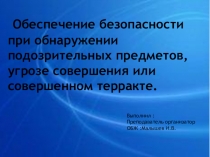 Презентация по ОБЖ на тему  Обеспечение безопасности при обнаружении подозрительных предметов,угрозе совершения или совершенном терракте .