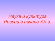 Презентация по истории на тему Наука и культура России в начале ХХ века (9 класс)