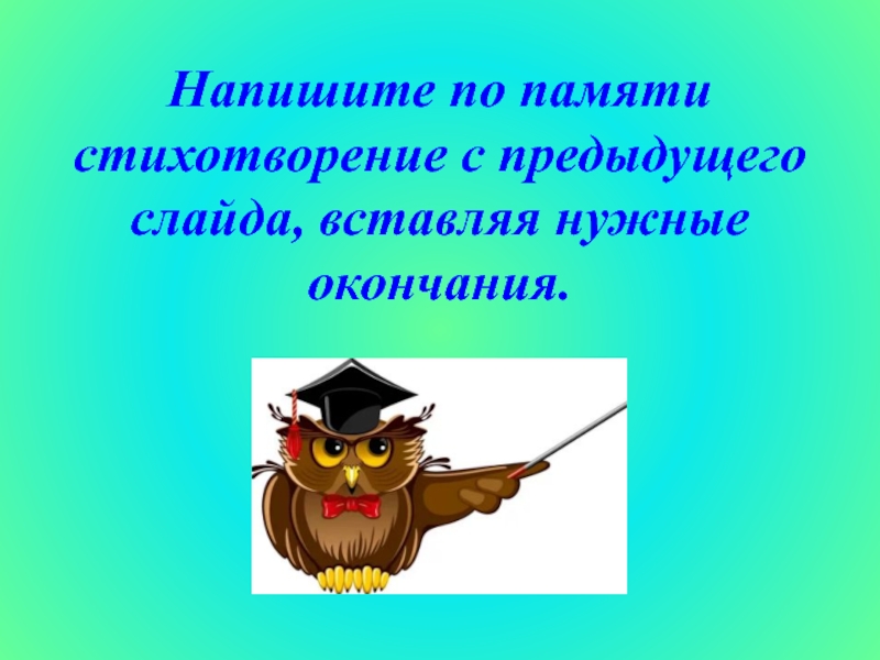 Напишите по памяти стихотворение с предыдущего слайда, вставляя нужные окончания.