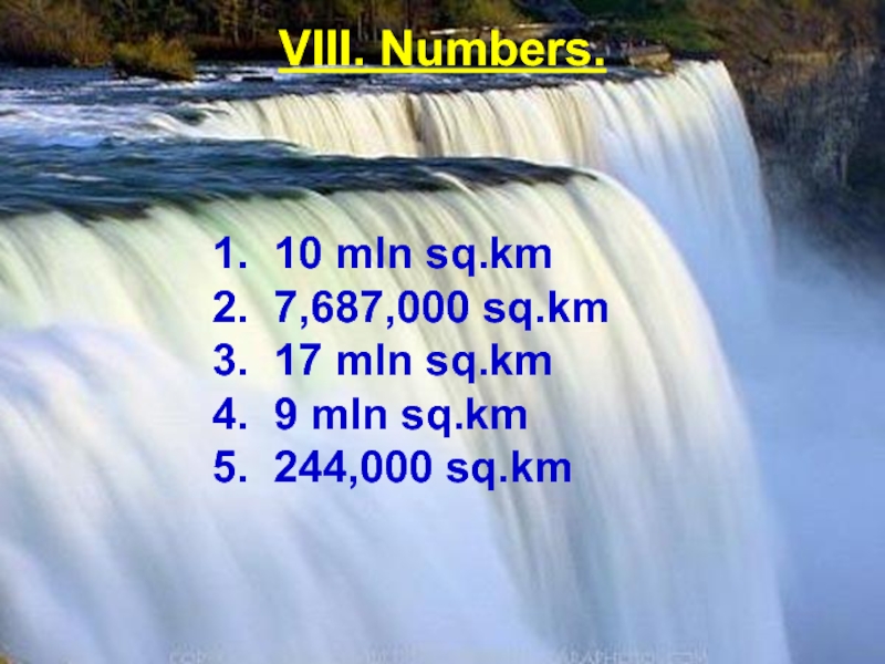 VIII. Numbers.1. 10 mln sq.km2. 7,687,000 sq.km3. 17 mln sq.km4. 9 mln sq.km5. 244,000 sq.km