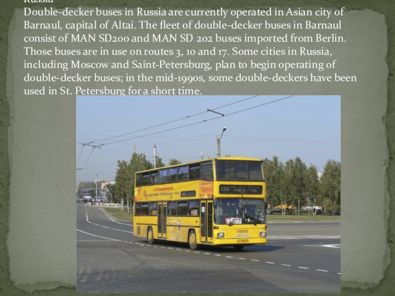 Russia Double-decker buses in Russia are currently operated in Asian city of Barnaul, capital of Altai. The