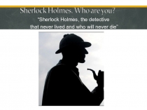 Презентация по английскому языку на тему SHERLOCK HOLMES, THE DETECTIVE THAT NEVER LIVED AND WHO WILL NEVER DIE