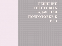 Презентация по математике тему Решение текстовых задач при подготовке к ЕГЭ(10класс)
