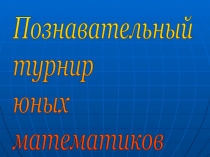 Презентация конкурса Познавательный турнир юных математиков (6 класс)