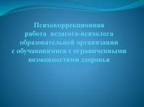 Презентация Психокоррекционная работа педагога-психолога образовательной организации с обучающимися с ограниченными возможностями здоровья
