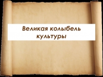 Классный час Великая колыбель культуры