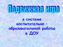 Презентация Подвижная игра в системе работы ДОУ