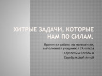 Проектная работа учащихся 7 класса Хитрые задачи, которые нам по силам.