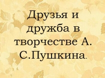 Презентация по литературе на тему:Друзья и дружба в творчестве А.С.Пушкина