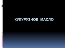 Презентация по технологии на тему Кукурузное масло