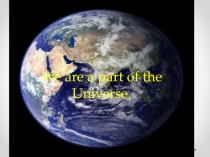 Презентация по английскому языку на тему Мы - часть Вселенной (8 класс)