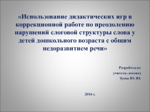 Презентация Использование дидактических игр в коррекционной работе по преодолению нарушений слоговой структуры слова у детей дошкольного возраста с общим недоразвитием речи