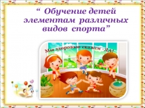 Обучение детей элементами различных видов спорта.