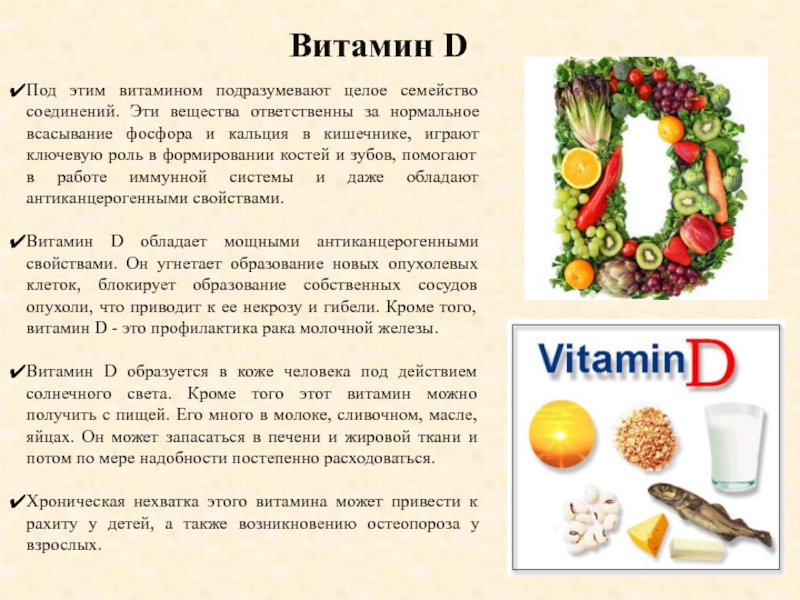 Витамин DПод этим витамином подразумевают целое семейство соединений. Эти вещества ответственны за нормальное всасывание фосфора и кальция