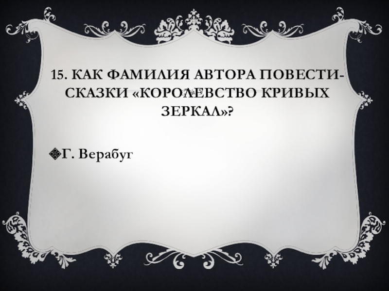 15. Как фамилия автора повести-сказки «Королевство кривых зеркал»?Г. Верабуг