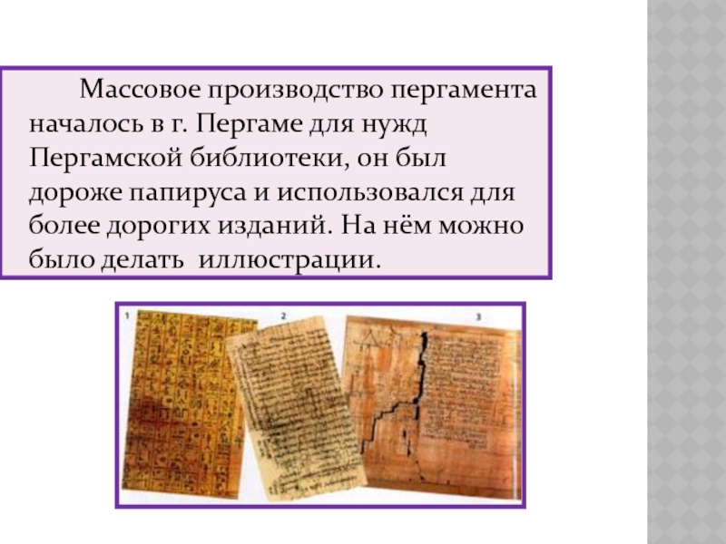 Массовое производство пергамента началось в г. Пергаме для нужд Пергамской библиотеки, он был дороже папируса и использовался