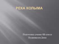 Творческая работа по географии ученика 8 класса Подшивалова Дмитрия по теме:  Внутренние воды России. Река Колыма