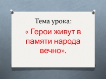 Открытый урок на тему: Герои живут в памяти народа вечно