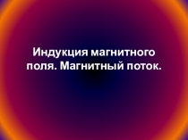 Презентация для урока по теме Индукция магнитного поля. Магнитный поток (9 класс)