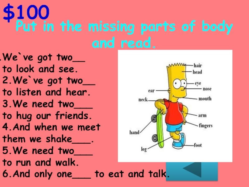 $100Put in the missing parts of body and read.We`ve got two__ to look and see.2.We`ve got two__