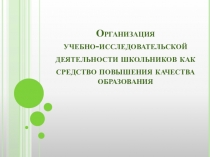 Презентация к выступлению Организация учебно-исследовательской деятельности школьников как средство повышения качества образования