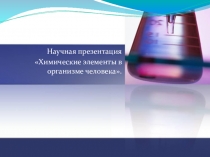 Научная презентация Химические элементы в организме человека.