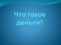 Презентация по окружающему миру на тему Что такое деньги?