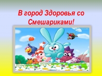 Презентация Путешествие в город Здоровья со Смешариками!(2-3 классы)
