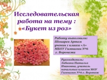 Презентация к исследовательской работе ученика 1 класса. Тема:Букет из роз