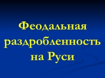 Презентация по истории России на тему Феодальная раздробленность на Руси для 6 класса