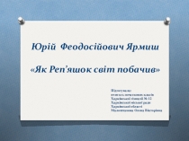 Презентація з літературного читання. Казки українських письменників. Юрій Ярмиш Як Реп’яшок світ побачив