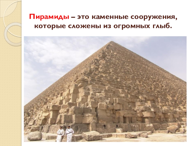 Пирамиды – это каменные сооружения, которые сложены из огромных глыб.
