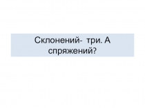 Урок русского языка 4класс на тему Склонений три, а спряжений?