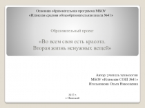 Презентация образовательного проекта по технологии Во всем своя есть красота. Вторая жизнь ненужным вещам