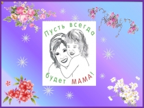 Презентация к празднику  Пусть всегда будет мама!