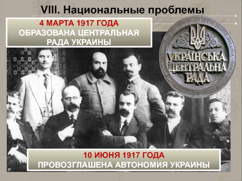 VIII. Национальные проблемы4 МАРТА 1917 ГОДАОБРАЗОВАНА ЦЕНТРАЛЬНАЯ РАДА УКРАИНЫ10 ИЮНЯ 1917 ГОДАПРОВОЗГЛАШЕНА АВТОНОМИЯ УКРАИНЫ