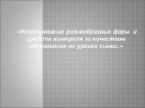 Презентация к материалу на МО: Использование разнообразных форм и средств контроля за качеством образования на уроках химии