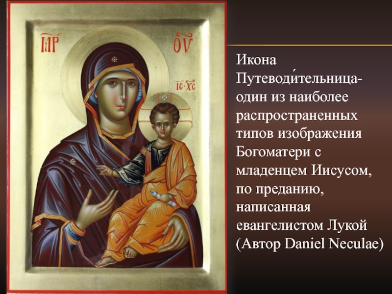 Икона Путеводи́тельница-один из наиболее распространенных типов изображения Богоматери с младенцем Иисусом, по преданию, написанная евангелистом Лукой (Автор