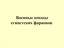 Презентация по истории на тему Военные походы фараонов (5 класс)