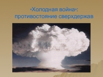 Презентация по истории Холодная война: противостояние сверхдержав