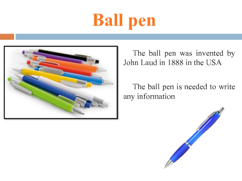 Вall penThe ball pen was invented by John Laud in 1888 in the USAThe ball pen is