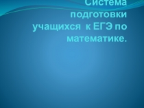 Презентация система подготовки учащихся к ЕГЭ по математики