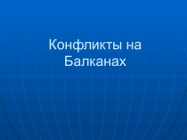 Презентация по всеобщей истории Конфликты на Балканах