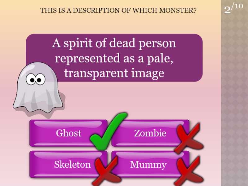 2/10GhostZombieSkeletonMummyTHIS is a Description of which Monster?A spirit of dead person represented as a pale, transparent image