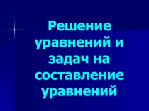 Решение уравнений и задач на составление уравнений
