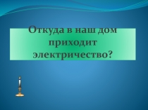 Презентация к уроку окружающего мира по теме Откуда в наш дом приходит электричество