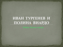 Презентация по литературе  Иван Тургенев и Полина Виардо. Любовь длиною в жизнь.