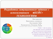 Презентация Разработка ситуационного задания с использованием кейс-технологии