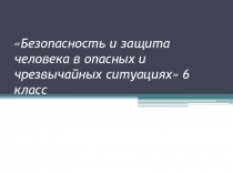 Презентация на классный час Безопасность и защита человека в опасных и чрезвычайных ситуациях