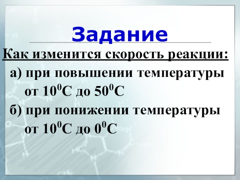 ЗаданиеКак изменится скорость реакции: а) при повышении температуры   от 100С до 500С б) при понижении